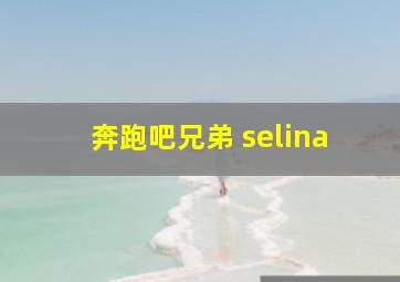 奔跑吧兄弟 selina